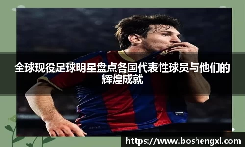 全球现役足球明星盘点各国代表性球员与他们的辉煌成就