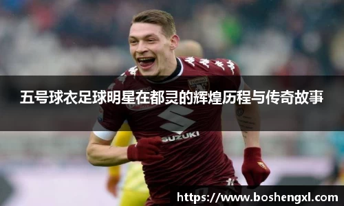 五号球衣足球明星在都灵的辉煌历程与传奇故事