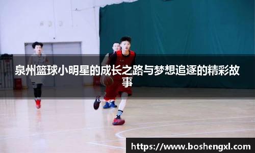 泉州篮球小明星的成长之路与梦想追逐的精彩故事